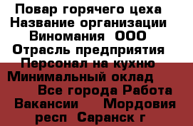 Повар горячего цеха › Название организации ­ Виномания, ООО › Отрасль предприятия ­ Персонал на кухню › Минимальный оклад ­ 40 000 - Все города Работа » Вакансии   . Мордовия респ.,Саранск г.